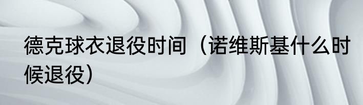 德克球衣退役时间（诺维斯基什么时候退役）