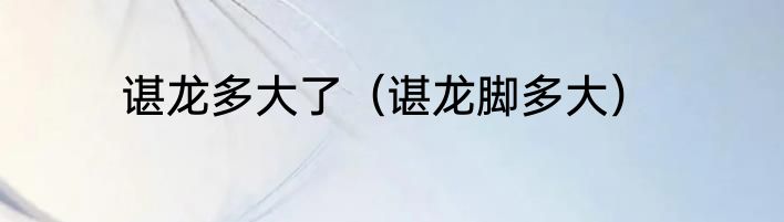 谌龙多大了（谌龙脚多大）