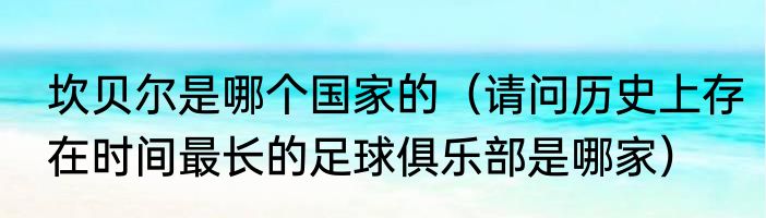 坎贝尔是哪个国家的（请问历史上存在时间最长的足球俱乐部是哪家）