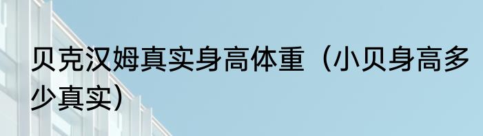 贝克汉姆真实身高体重（小贝身高多少真实）