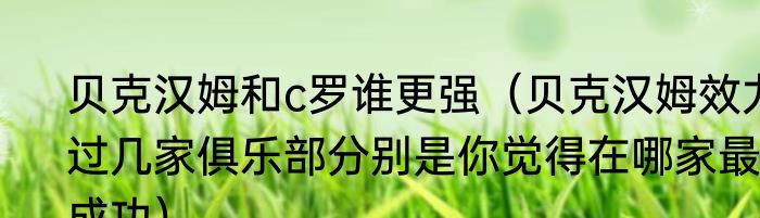 贝克汉姆和c罗谁更强（贝克汉姆效力过几家俱乐部分别是你觉得在哪家最成功）