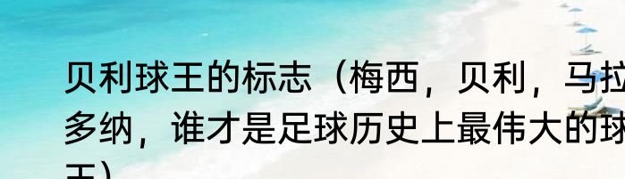 贝利球王的标志（梅西，贝利，马拉多纳，谁才是足球历史上最伟大的球王）