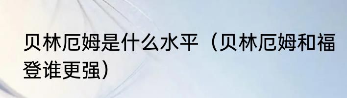 贝林厄姆是什么水平（贝林厄姆和福登谁更强）