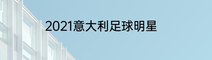 2021意大利足球明星