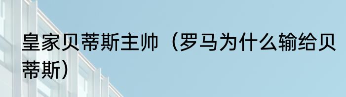 皇家贝蒂斯主帅（罗马为什么输给贝蒂斯）