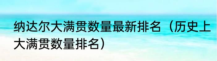 纳达尔大满贯数量最新排名（历史上大满贯数量排名）