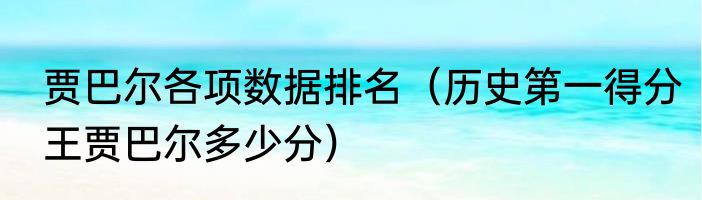 贾巴尔各项数据排名（历史第一得分王贾巴尔多少分）