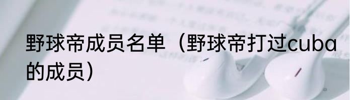 野球帝成员名单（野球帝打过cuba的成员）