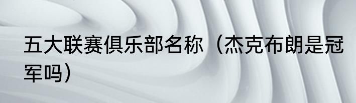 五大联赛俱乐部名称（杰克布朗是冠军吗）