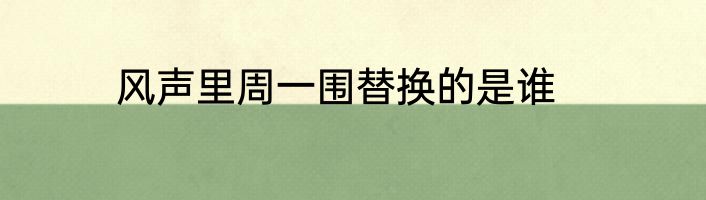 风声里周一围替换的是谁