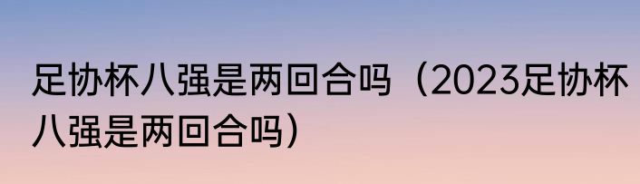 足协杯八强是两回合吗（2023足协杯八强是两回合吗）