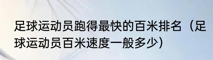足球运动员跑得最快的百米排名（足球运动员百米速度一般多少）