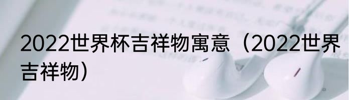 2022世界杯吉祥物寓意（2022世界吉祥物）