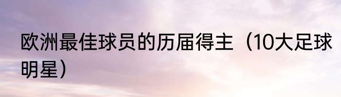 欧洲最佳球员的历届得主（10大足球明星）
