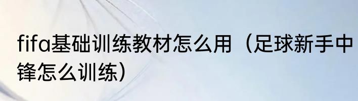 fifa基础训练教材怎么用（足球新手中锋怎么训练）