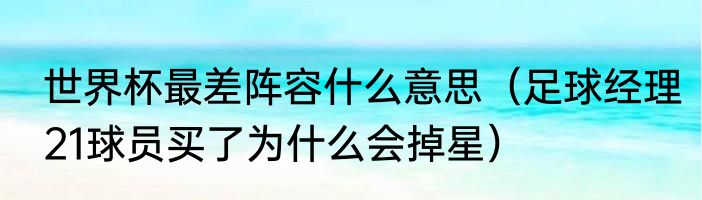 世界杯最差阵容什么意思（足球经理21球员买了为什么会掉星）