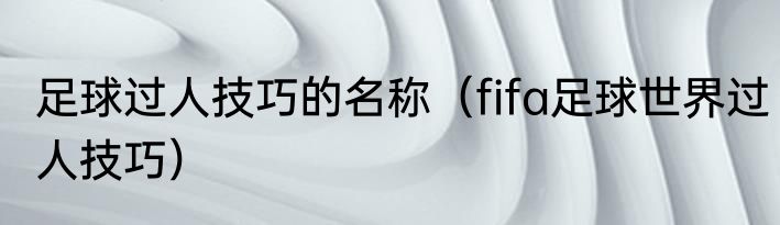 足球过人技巧的名称（fifa足球世界过人技巧）