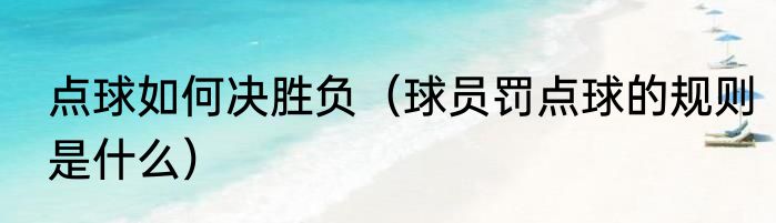 点球如何决胜负（球员罚点球的规则是什么）