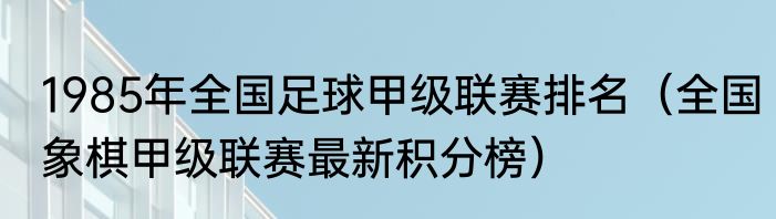1985年全国足球甲级联赛排名（全国象棋甲级联赛最新积分榜）