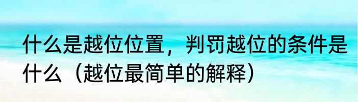 什么是越位位置，判罚越位的条件是什么（越位最简单的解释）