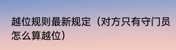 越位规则最新规定（对方只有守门员怎么算越位）