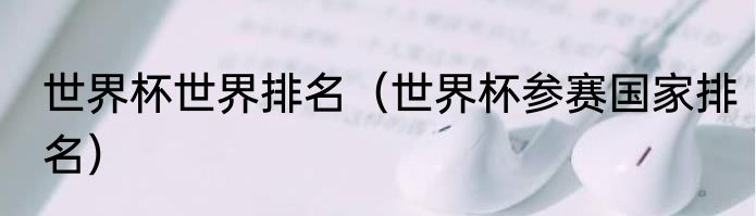 世界杯世界排名（世界杯参赛国家排名）