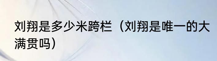 刘翔是多少米跨栏（刘翔是唯一的大满贯吗）
