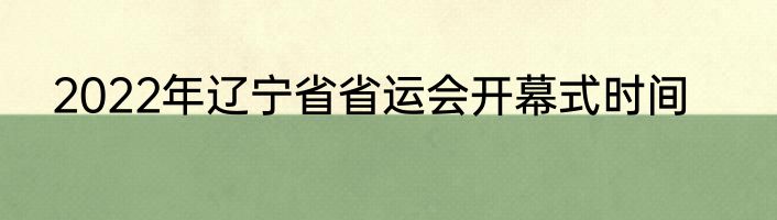 2022年辽宁省省运会开幕式时间