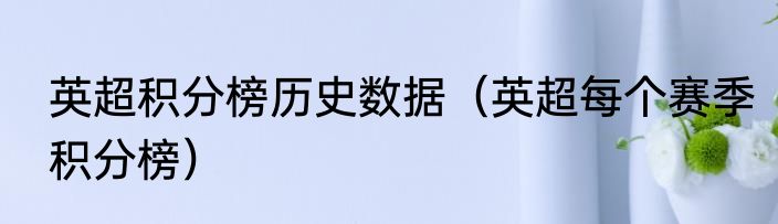英超积分榜历史数据（英超每个赛季积分榜）