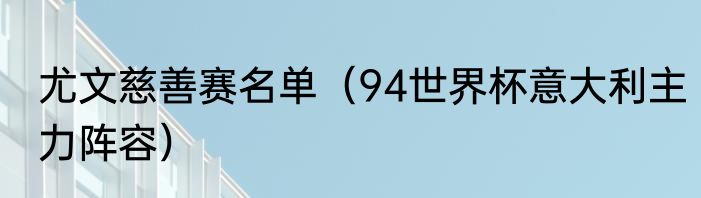 尤文慈善赛名单（94世界杯意大利主力阵容）