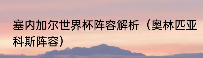 塞内加尔世界杯阵容解析（奥林匹亚科斯阵容）