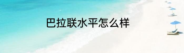 巴拉联水平怎么样
