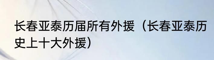 长春亚泰历届所有外援（长春亚泰历史上十大外援）