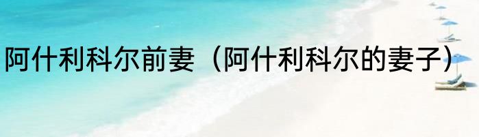 阿什利科尔前妻（阿什利科尔的妻子）