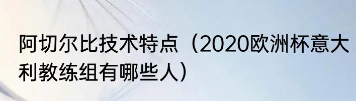 阿切尔比技术特点（2020欧洲杯意大利教练组有哪些人）