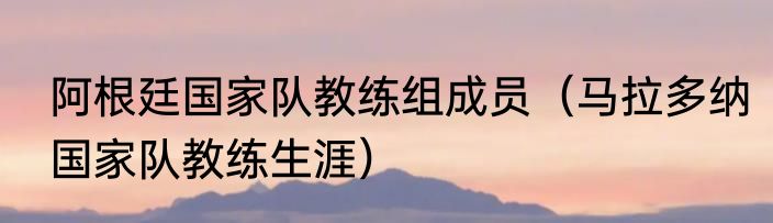 阿根廷国家队教练组成员（马拉多纳国家队教练生涯）