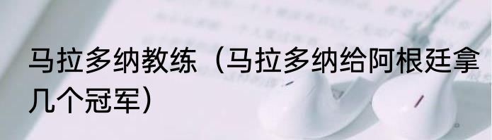 马拉多纳教练（马拉多纳给阿根廷拿几个冠军）