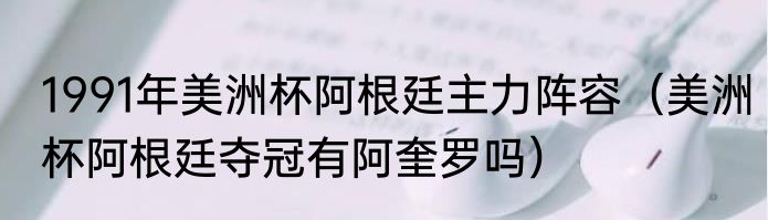 1991年美洲杯阿根廷主力阵容（美洲杯阿根廷夺冠有阿奎罗吗）