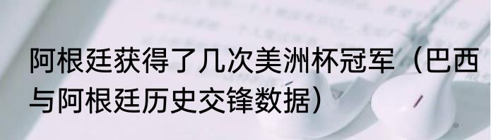 阿根廷获得了几次美洲杯冠军（巴西与阿根廷历史交锋数据）