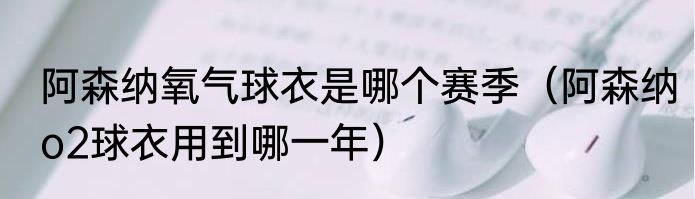 阿森纳氧气球衣是哪个赛季（阿森纳o2球衣用到哪一年）