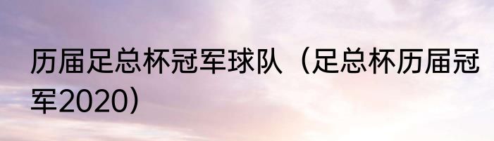 历届足总杯冠军球队（足总杯历届冠军2020）