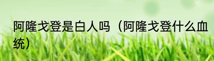 阿隆戈登是白人吗（阿隆戈登什么血统）