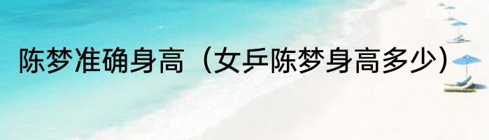 陈梦准确身高（女乒陈梦身高多少）