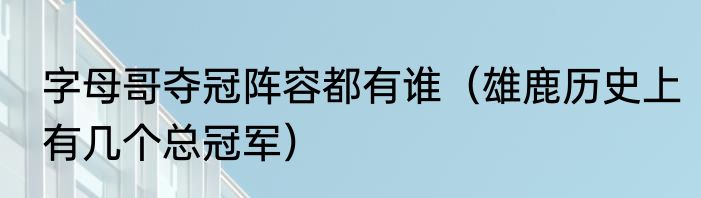 字母哥夺冠阵容都有谁（雄鹿历史上有几个总冠军）