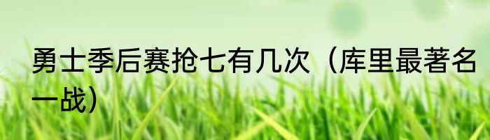 勇士季后赛抢七有几次（库里最著名一战）