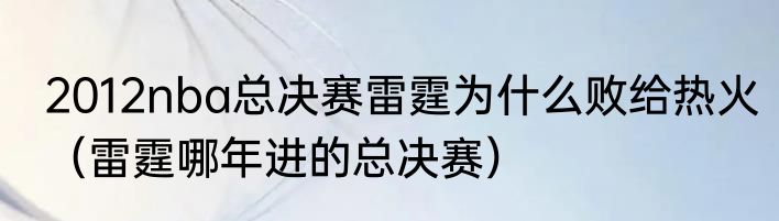 2012nba总决赛雷霆为什么败给热火（雷霆哪年进的总决赛）