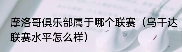 摩洛哥俱乐部属于哪个联赛（乌干达联赛水平怎么样）