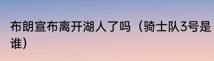 布朗宣布离开湖人了吗（骑士队3号是谁）