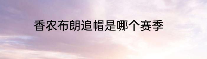 香农布朗追帽是哪个赛季