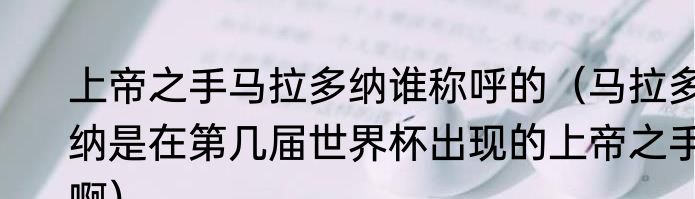 上帝之手马拉多纳谁称呼的（马拉多纳是在第几届世界杯出现的上帝之手啊）